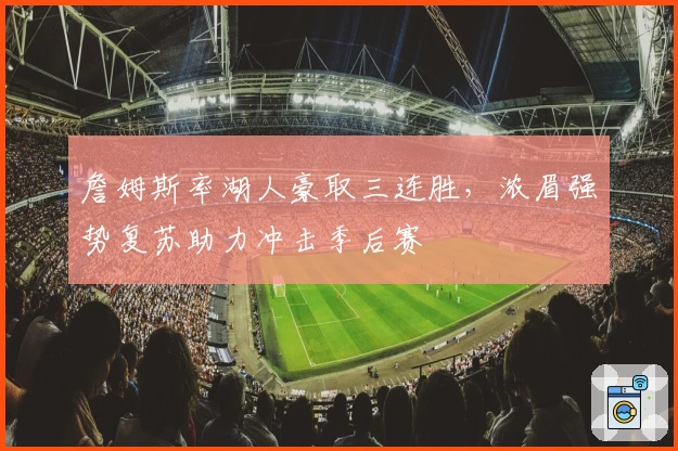 詹姆斯率湖人豪取三连胜，浓眉强势复苏助力冲击季后赛