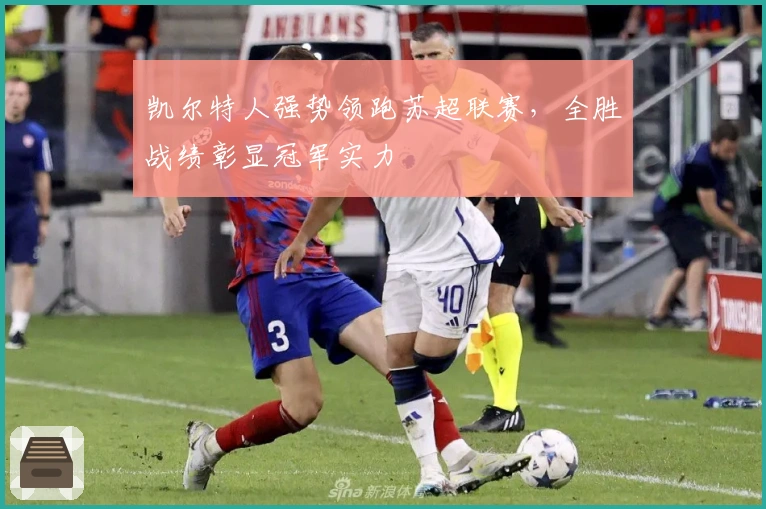 凯尔特人强势领跑苏超联赛，全胜战绩彰显冠军实力