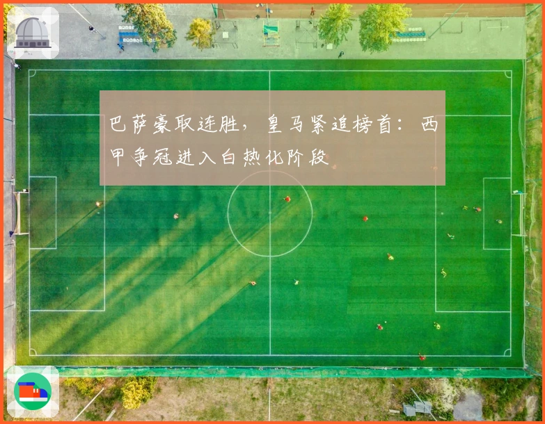 巴萨豪取连胜,皇马紧追榜首:西甲争冠进入白热化阶段