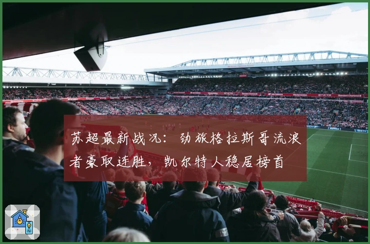 苏超最新战况：劲旅格拉斯哥流浪者豪取连胜，凯尔特人稳居榜首