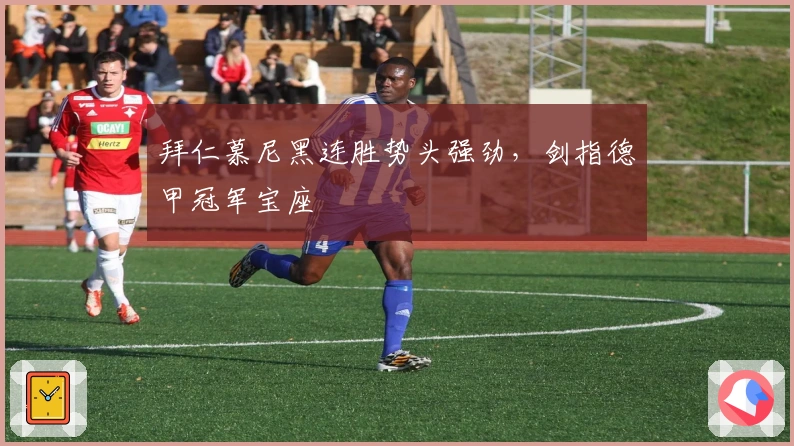 拜仁慕尼黑连胜势头强劲，剑指德甲冠军宝座