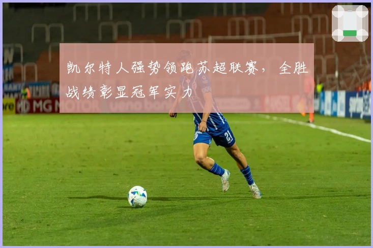 凯尔特人强势领跑苏超联赛，全胜战绩彰显冠军实力