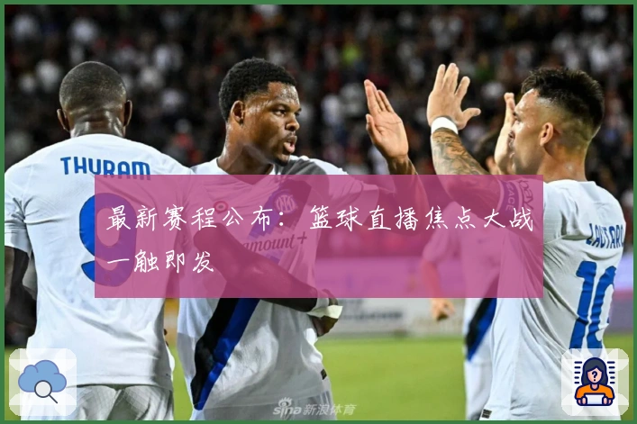 最新赛程公布：篮球直播焦点大战一触即发