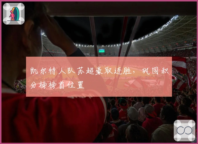 凯尔特人队苏超豪取连胜，巩固积分榜榜首位置
