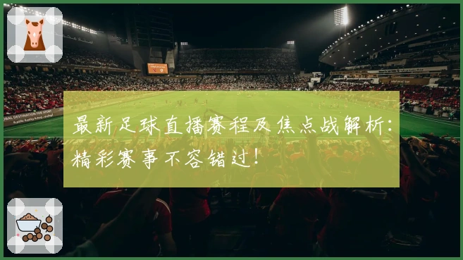 最新足球直播赛程及焦点战解析：精彩赛事不容错过！