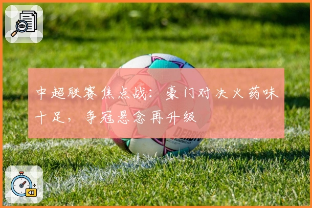 中超联赛焦点战:豪门对决火药味十足,争冠悬念再升级