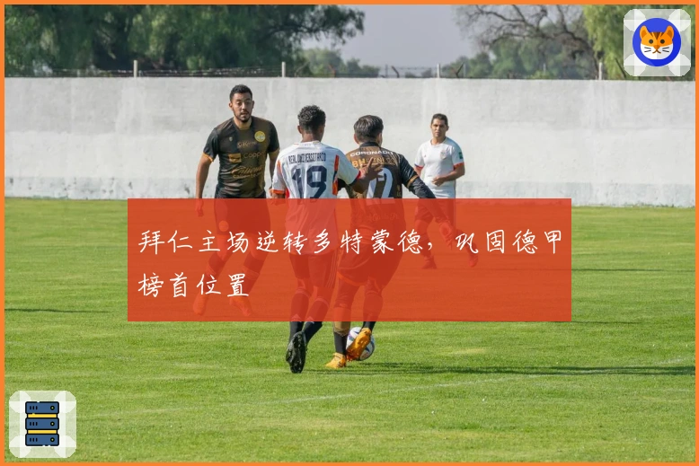 拜仁主场逆转多特蒙德，巩固德甲榜首位置