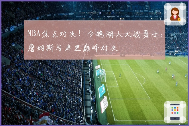 NBA焦点对决！今晚湖人大战勇士，詹姆斯与库里巅峰对决