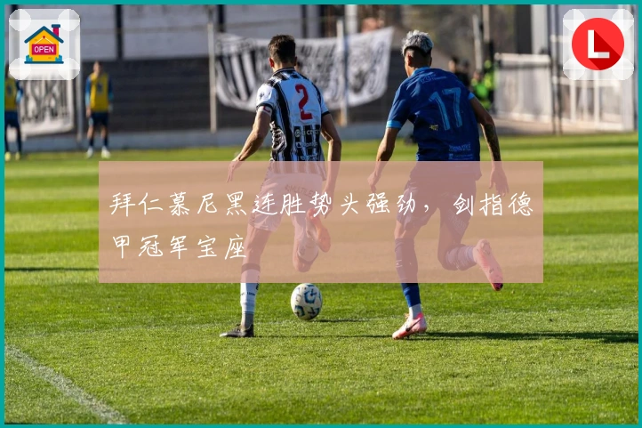 拜仁慕尼黑连胜势头强劲,剑指德甲冠军宝座