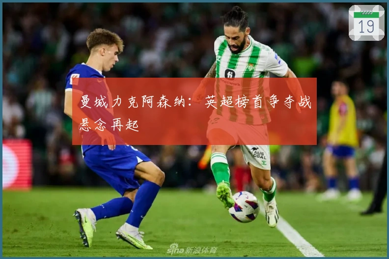 曼城力克阿森纳：英超榜首争夺战悬念再起